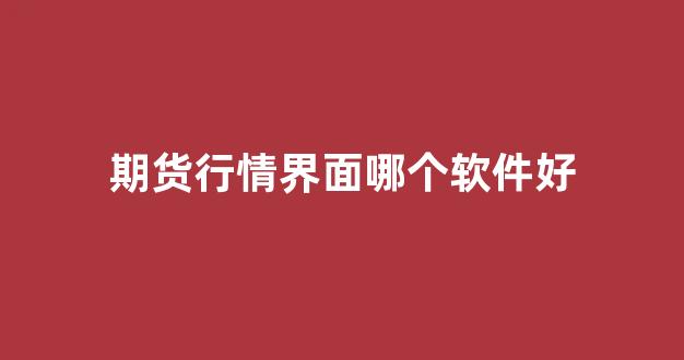 期货行情界面哪个软件好(期货交易行情软件)_https://www.ljyuan-tech.com_深交所_第1张