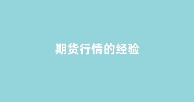 期货行情的经验(期货行情的经验怎么写)_https://www.ccit-cctv.com_上交所_第1张