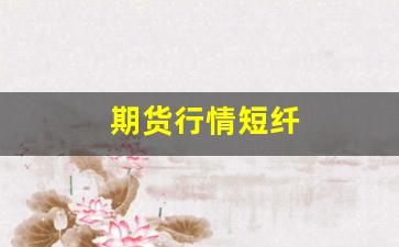 期货行情短纤(期货短纤最新消息)_https://www.erdeww.com_期货_第1张
