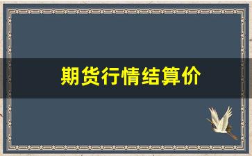 期货行情结算价_https://www.huakunhengjia.com_期货资讯_第1张