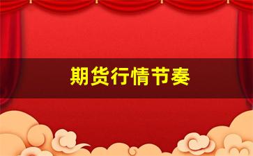 期货行情节奏(期货行情怎么分析)_https://www.erdeww.com_期货资讯_第1张