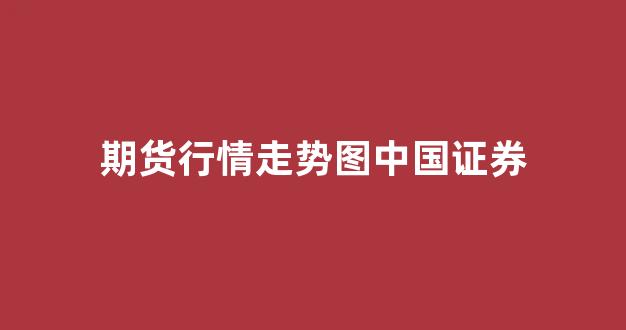 期货行情走势图中国证券(国内期货走势)_https://www.haiwangdasha.com_北交所_第1张