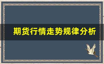 期货行情走势规律分析(期货行情走势规律分析)_https://www.fzdzcxj.com_北交所_第1张