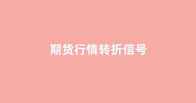 期货行情转折信号(期货趋势转折确认和突破回撤)_https://www.senxinmaoyi.com_物流查询_第1张