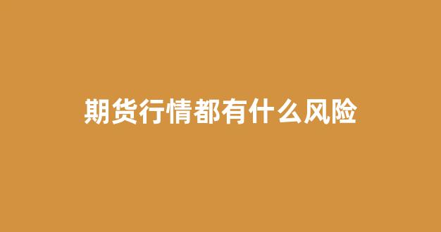 期货行情都有什么风险(期货行情中)_https://www.haiwangdasha.com_北交所_第1张