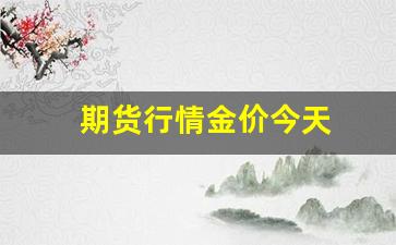 期货行情金价今天(期货黄金价格行情)_https://www.hbxfywj.com_股票知识_第1张