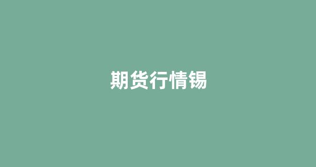 期货行情锡(锡期货行情暴涨)_https://www.hhem8.com_上交所_第1张