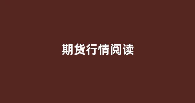 期货行情阅读(期货行情分析详解)_https://www.jnskb.com_装修公司_第1张