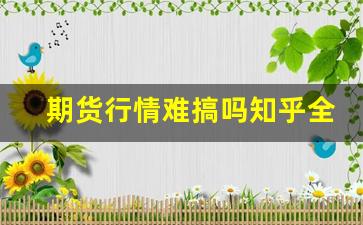 期货行情难搞吗知乎全文(期货真的很难吗)_https://www.taocizhiliang.com_设计报价_第1张