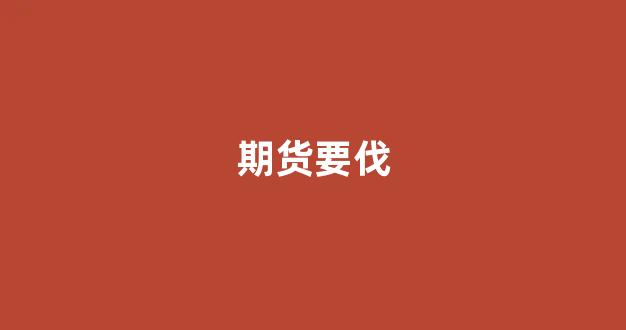 期货要伐_https://www.xzdzcjn.com_北交所_第1张