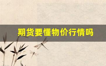 期货要懂物价行情吗_https://www.erdeww.com_期货知识_第1张