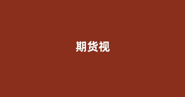 期货视(期货视频教学)_https://www.taocizhiliang.com_装修流程_第1张