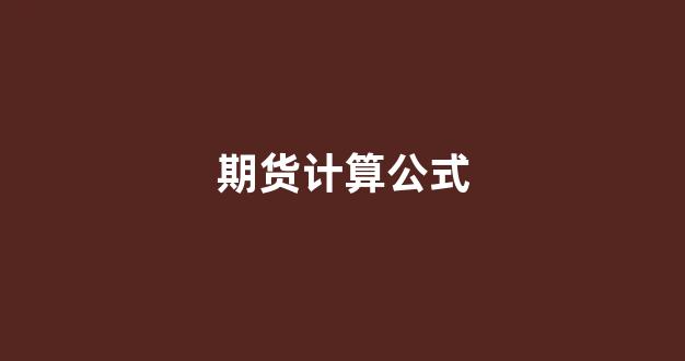 期货计算公式(期货计算题公式)_https://www.xzdzcjx.com_科创板_第1张