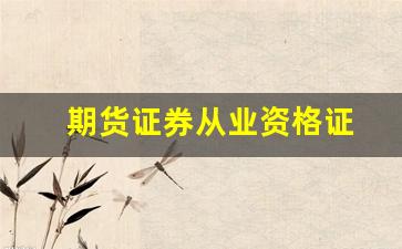 期货证券从业资格证(期货证券从业资格证考试时间)_https://www.eamstsz.com_科创板_第1张