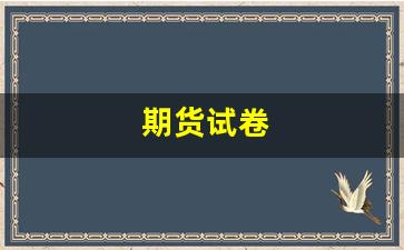 期货试卷(期货投资试卷)_https://www.fzdzcxj.com_深交所_第1张