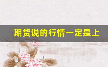 期货说的行情一定是上涨吗(期货说的行情一定是上涨吗为什么)_https://www.gfdzclz.com_创业板_第1张