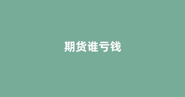 期货谁亏钱(期货亏钱是亏保证金还是实际)_https://www.dongshengweixin.com_上交所_第1张