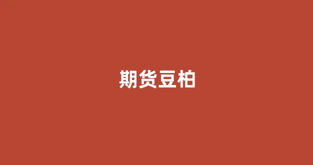 期货豆柏(期货豆柏为什么一直跌)_https://www.hhem8.com_上交所_第1张