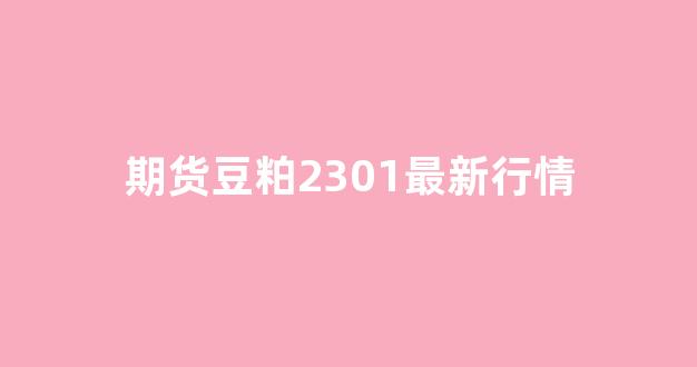 期货豆粕2301最新行情(期货豆粕2201行情)_https://www.gdbxwh.com_开网店_第1张