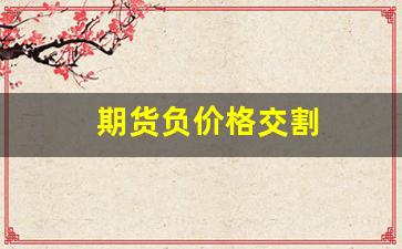 期货负价格交割(期货可以用已经负数如何处理)_https://www.hangfeite.com_上交所_第1张