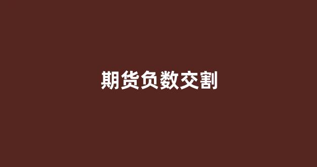 期货负数交割(期货交易为什么会出现负数)_https://www.xzdzcjx.com_上交所_第1张