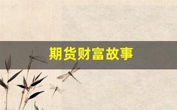 期货财富故事(期货投资故事)_https://www.xzdzcjn.com_创业板_第1张