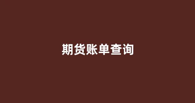 期货账单查询(期货账单查询平台)_https://www.dcjwmf.com_中金所_第1张