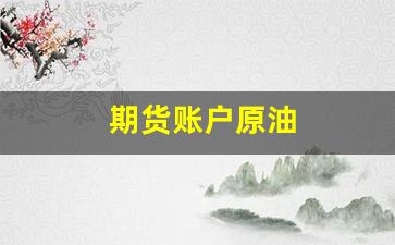 期货账户原油(期货中的原油)_https://www.fzdzcxj.com_深交所_第1张