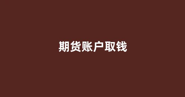 期货账户取钱(期货账户取钱有限额吗)_装修公司_第1张_装修网 期货账户取钱(期货账户取钱有限额吗)_https://www.jnskb.com_装修公司_第1张