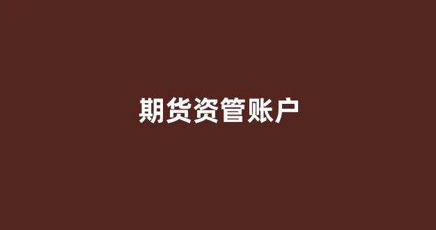期货资管账户(期货资管账户是什么意思)_https://www.jnskb.com_效果图_第1张