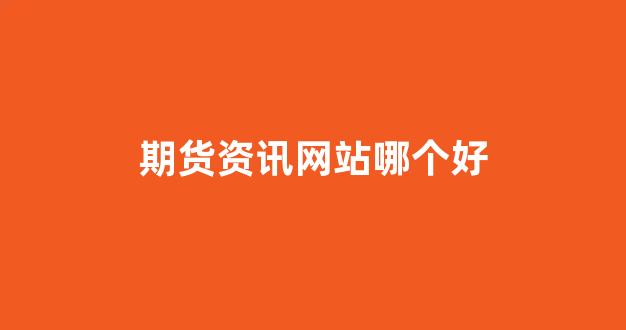 期货资讯网站哪个好(期货的网站)_https://www.xzdzcjx.com_上交所_第1张