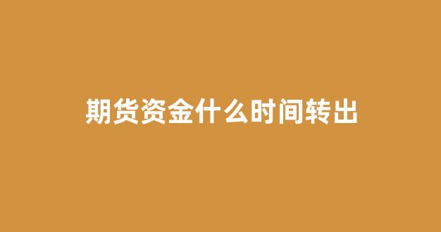 期货资金什么时间转出(期货资金密码怎么修改)_https://www.xzdzcjn.com_科创板_第1张