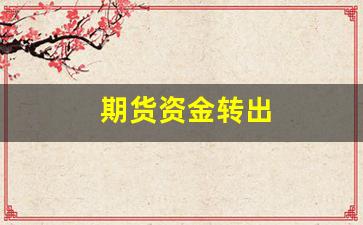 期货资金转出(期货资金转出限额)_https://www.qldgs.com_黄金期货_第1张
