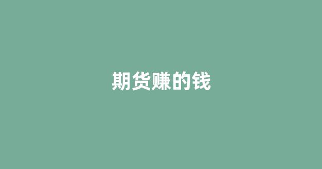 期货赚的钱(期货赚的钱来自于哪里)_https://www.xzdzcjx.com_科创板_第1张