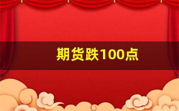 期货跌100点(期货跌1000点)_https://www.jyywjc.com_股票板块_第1张