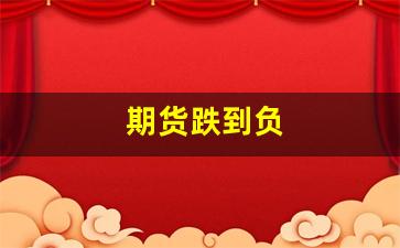 期货跌到负(期货跌到负值是什么意思)_https://www.xzdzcjn.com_创业板_第1张