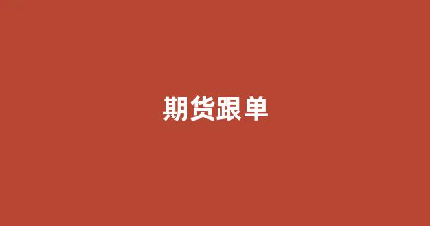 期货跟单(期货跟单是什么意思)_https://www.xzdzcjx.com_上交所_第1张