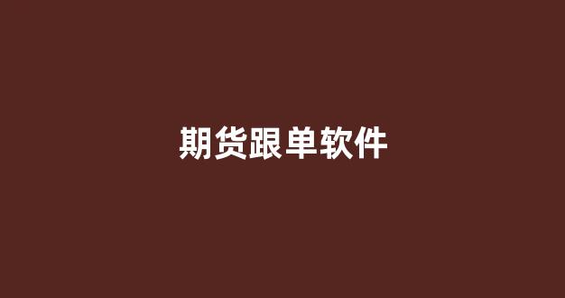 期货跟单软件(期货跟单软件信号合法吗)_https://www.lclxwz.com_广期所_第1张