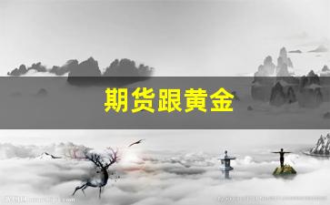 期货跟黄金(期货跟黄金外汇)_https://www.xzdzcjn.com_科创板_第1张