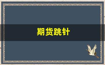 期货跳针(期货跳开)_https://www.gfdzclz.com_北交所_第1张