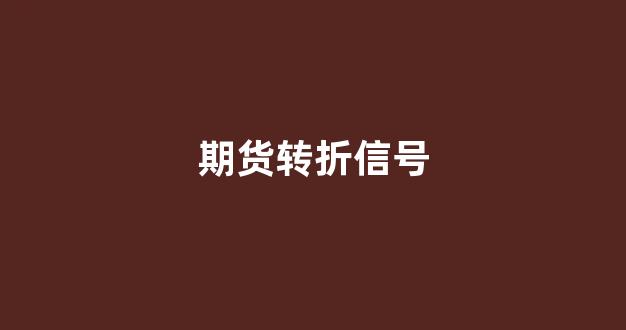 期货转折信号(期货转期是什么意思啊)_https://www.xzdzcjx.com_上交所_第1张