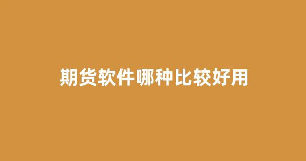 期货软件哪种比较好用(期货软件哪个好用)_https://www.ljyuan-tech.com_上交所_第1张