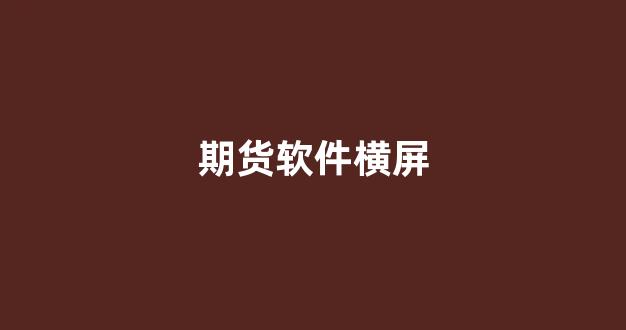 期货软件横屏(期货软件操作视频)_https://www.xzdzcjn.com_北交所_第1张