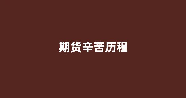 期货辛苦历程(期货艰辛)_https://www.xzdzchf.com_创业板_第1张