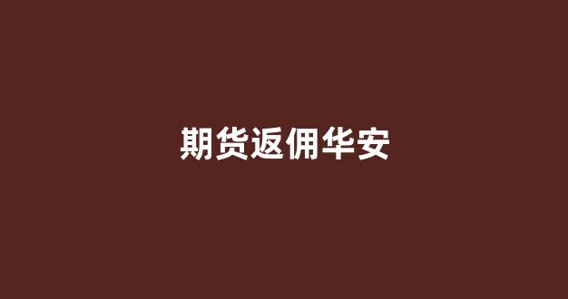 期货返佣华安(华安期货官方网站)_https://www.fzdzcxj.com_科创板_第1张