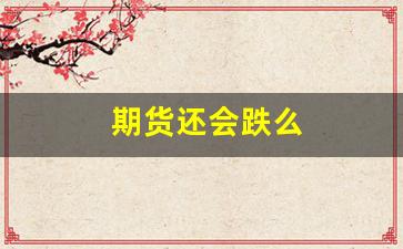 期货还会跌么(期货会不会一直涨不会跌)_https://www.xzdzcjn.com_上交所_第1张