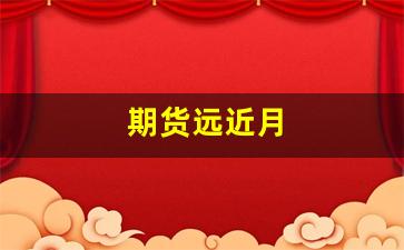 期货远近月(期货远月与近月的涨跌关系)_https://www.xzdzcjx.com_科创板_第1张