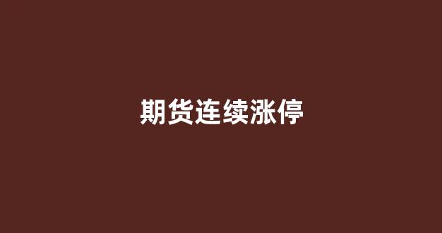 期货连续涨停(期货连续涨停板)_https://www.xzdzcjn.com_科创板_第1张