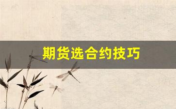 期货选合约技巧(期货合约怎么买卖)_https://www.gfdzclz.com_科创板_第1张