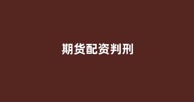 期货配资判刑(期货配资判刑案例)_https://www.xzdzcjn.com_北交所_第1张